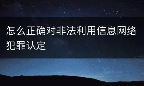 怎么正确对非法利用信息网络犯罪认定