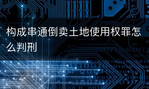 构成串通倒卖土地使用权罪怎么判刑
