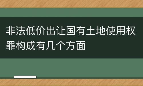 非法低价出让国有土地使用权罪构成有几个方面