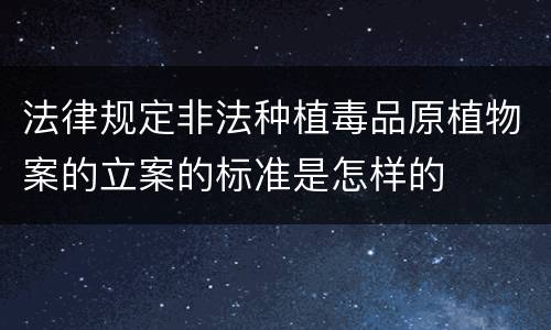 法律规定非法种植毒品原植物案的立案的标准是怎样的