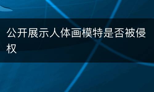 公开展示人体画模特是否被侵权