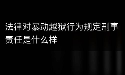 法律对暴动越狱行为规定刑事责任是什么样