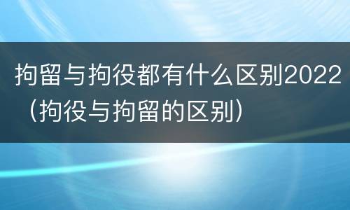 拘留与拘役都有什么区别2022（拘役与拘留的区别）