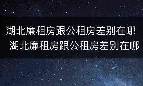 湖北廉租房跟公租房差别在哪 湖北廉租房跟公租房差别在哪里