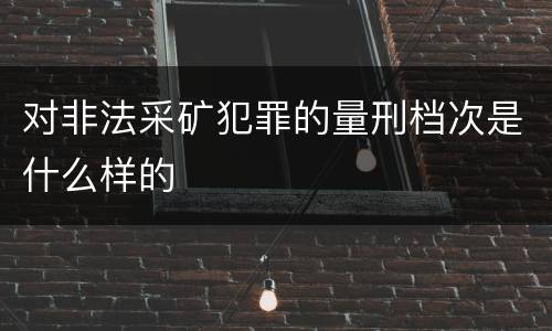 对非法采矿犯罪的量刑档次是什么样的