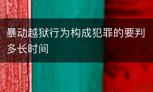 暴动越狱行为构成犯罪的要判多长时间