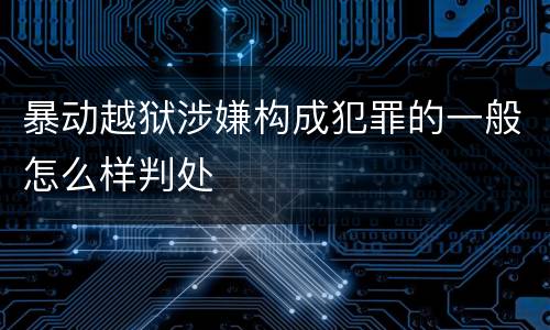 暴动越狱涉嫌构成犯罪的一般怎么样判处
