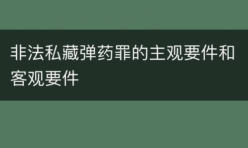 非法私藏弹药罪的主观要件和客观要件