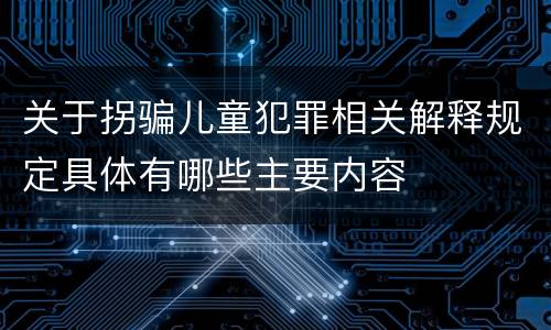 关于拐骗儿童犯罪相关解释规定具体有哪些主要内容