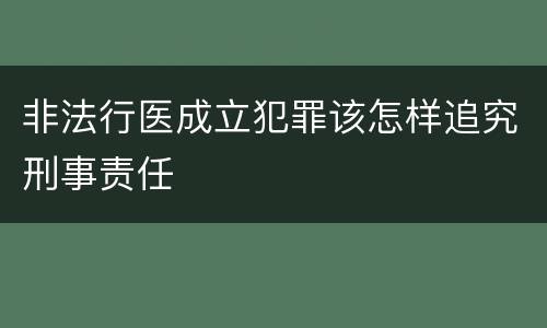 非法行医成立犯罪该怎样追究刑事责任