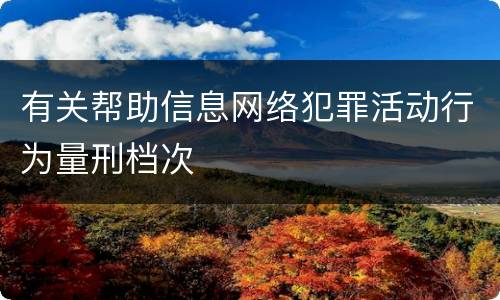 有关帮助信息网络犯罪活动行为量刑档次