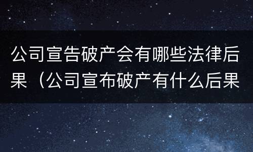 公司宣告破产会有哪些法律后果（公司宣布破产有什么后果）