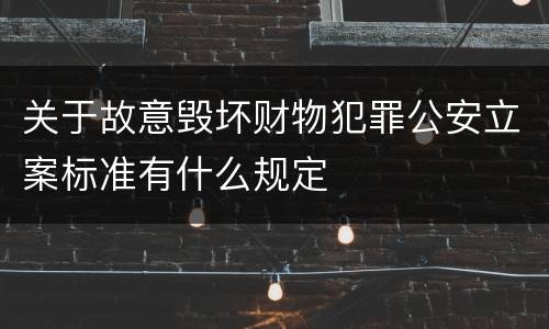 关于故意毁坏财物犯罪公安立案标准有什么规定