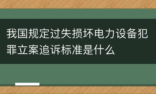 我国规定过失损坏电力设备犯罪立案追诉标准是什么