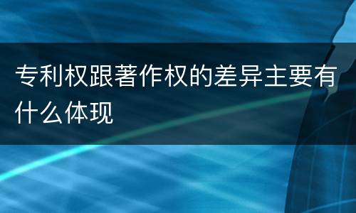 专利权跟著作权的差异主要有什么体现