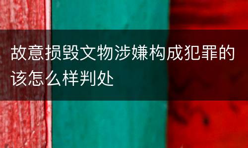 故意损毁文物涉嫌构成犯罪的该怎么样判处