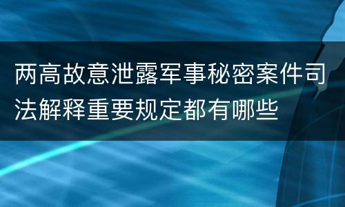 两高故意泄露军事秘密案件司法解释重要规定都有哪些