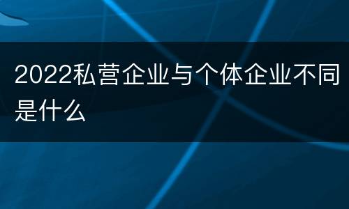 2022私营企业与个体企业不同是什么