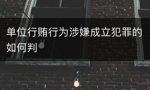 单位行贿行为涉嫌成立犯罪的如何判