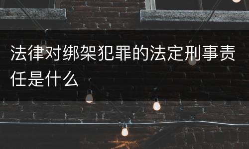 法律对绑架犯罪的法定刑事责任是什么