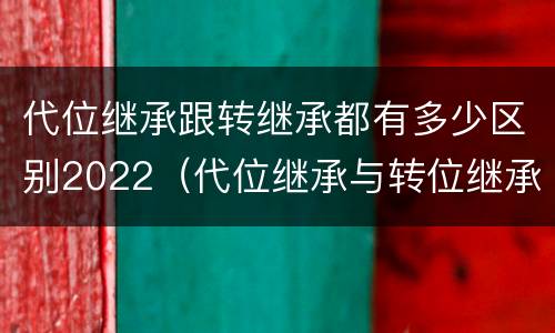 代位继承跟转继承都有多少区别2022（代位继承与转位继承的区别?）