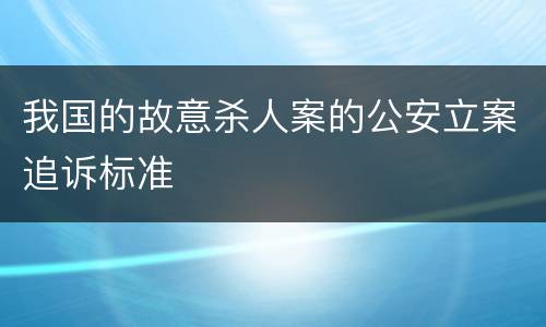 我国的故意杀人案的公安立案追诉标准