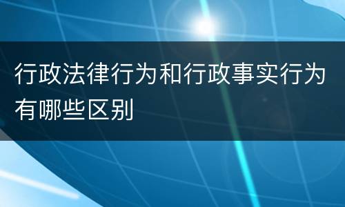行政法律行为和行政事实行为有哪些区别