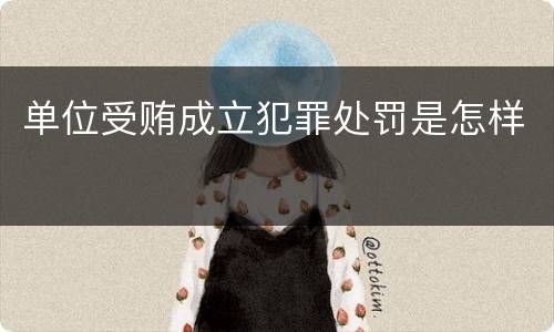 单位受贿成立犯罪处罚是怎样