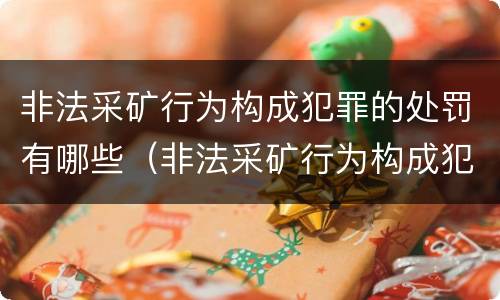非法采矿行为构成犯罪的处罚有哪些（非法采矿行为构成犯罪的处罚有哪些种类）
