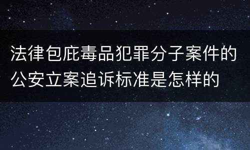 法律包庇毒品犯罪分子案件的公安立案追诉标准是怎样的