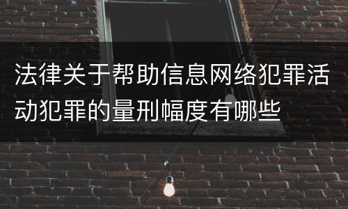 法律关于帮助信息网络犯罪活动犯罪的量刑幅度有哪些