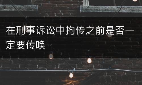 在刑事诉讼中拘传之前是否一定要传唤