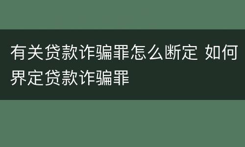 有关贷款诈骗罪怎么断定 如何界定贷款诈骗罪