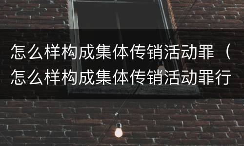 怎么样构成集体传销活动罪（怎么样构成集体传销活动罪行为）