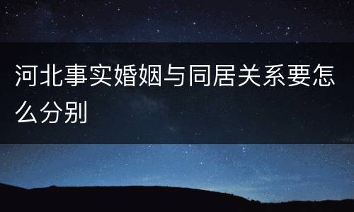 河北事实婚姻与同居关系要怎么分别