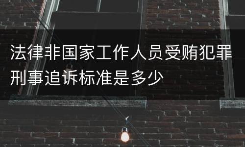 法律非国家工作人员受贿犯罪刑事追诉标准是多少