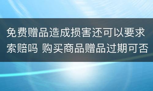 免费赠品造成损害还可以要求索赔吗 购买商品赠品过期可否享受十倍赔偿