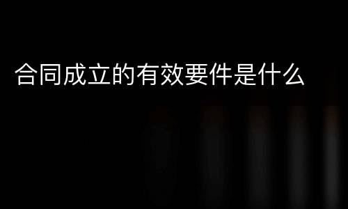 合同成立的有效要件是什么