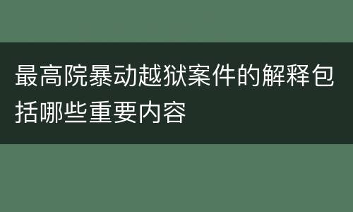 最高院暴动越狱案件的解释包括哪些重要内容