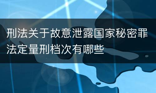 刑法关于故意泄露国家秘密罪法定量刑档次有哪些