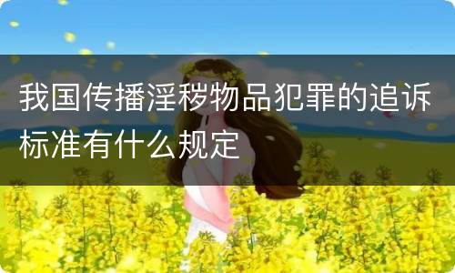 我国传播淫秽物品犯罪的追诉标准有什么规定