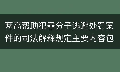 两高帮助犯罪分子逃避处罚案件的司法解释规定主要内容包括什么