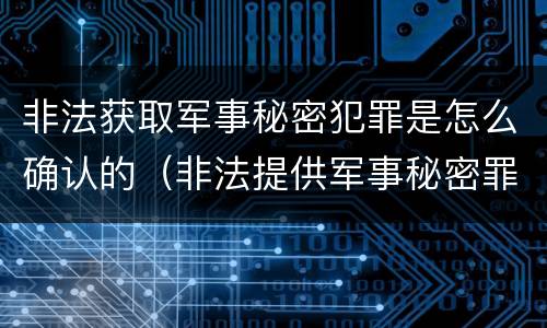 非法获取军事秘密犯罪是怎么确认的（非法提供军事秘密罪立案标准）