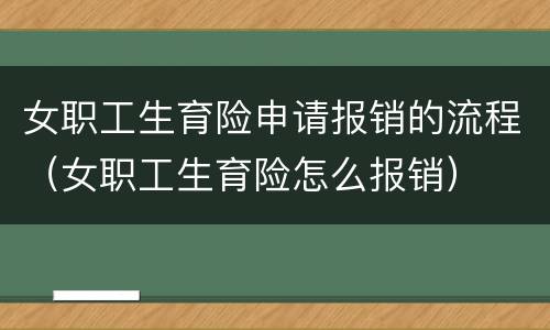 女职工生育险申请报销的流程（女职工生育险怎么报销）