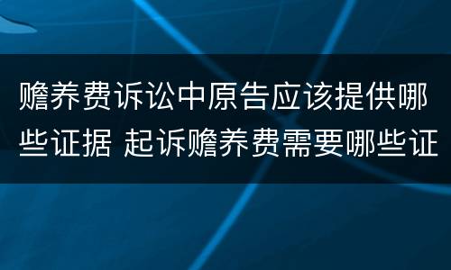 赡养费诉讼中原告应该提供哪些证据 起诉赡养费需要哪些证据