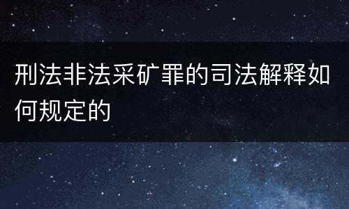 刑法非法采矿罪的司法解释如何规定的