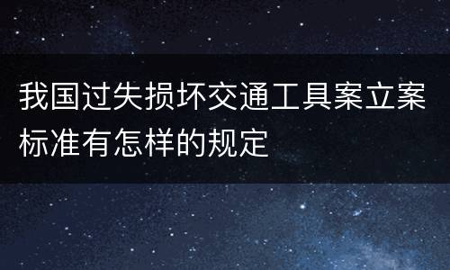 我国过失损坏交通工具案立案标准有怎样的规定
