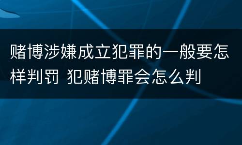 赌博涉嫌成立犯罪的一般要怎样判罚 犯赌博罪会怎么判