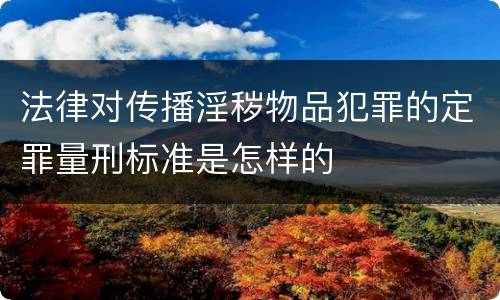 法律对传播淫秽物品犯罪的定罪量刑标准是怎样的