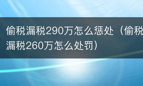 偷税漏税290万怎么惩处（偷税漏税260万怎么处罚）